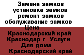 Замена замков,установка замков,ремонт замков,обслуживание замков › Цена ­ 300 - Краснодарский край, Краснодар г. Услуги » Для дома   . Краснодарский край,Краснодар г.